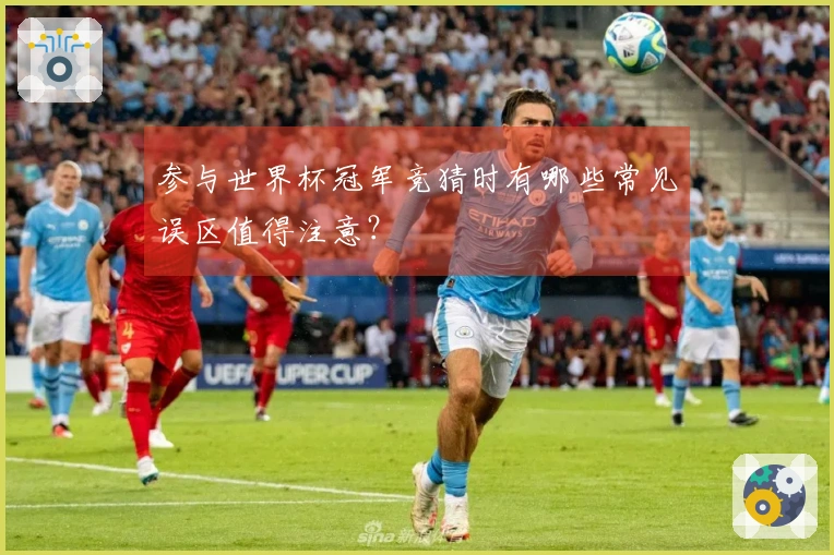 参与世界杯冠军竞猜时有哪些常见误区值得注意？