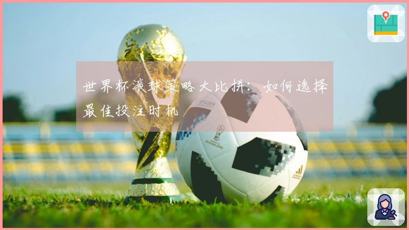 世界杯滚球策略大比拼：如何选择最佳投注时机