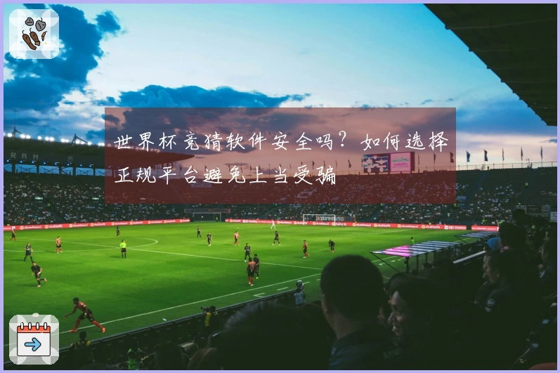 世界杯竞猜软件安全吗？如何选择正规平台避免上当受骗