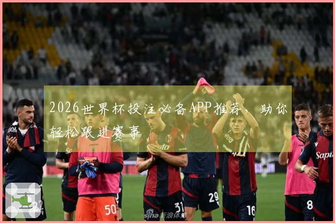 2026世界杯投注必备APP推荐，助你轻松跟进赛事